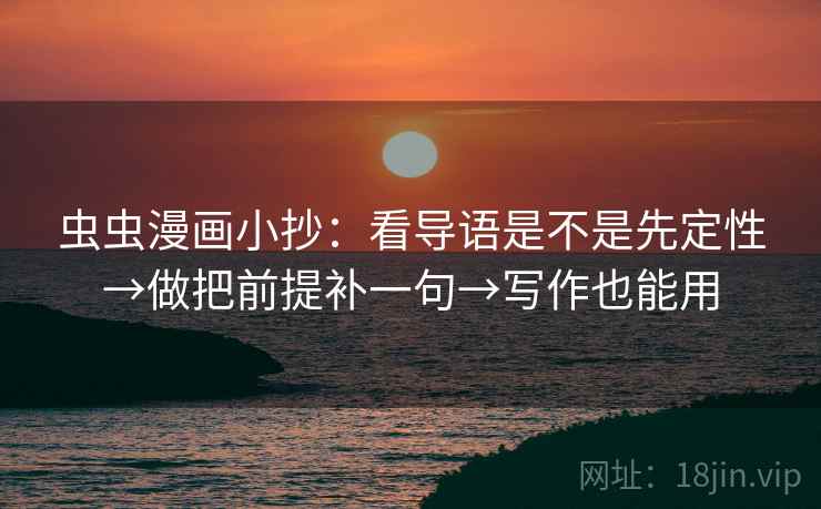 虫虫漫画小抄：看导语是不是先定性→做把前提补一句→写作也能用