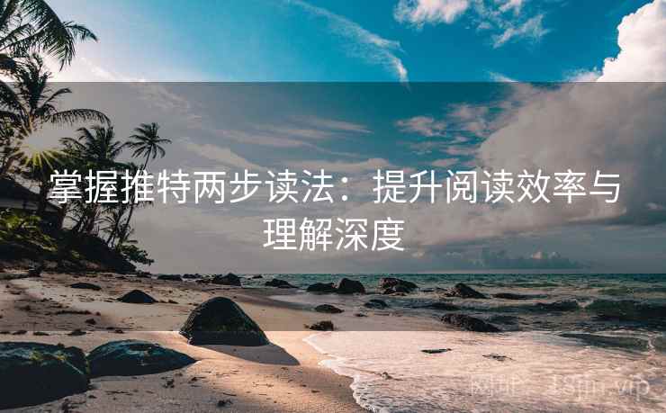 掌握推特两步读法：提升阅读效率与理解深度