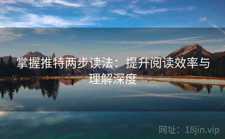 掌握推特两步读法：提升阅读效率与理解深度