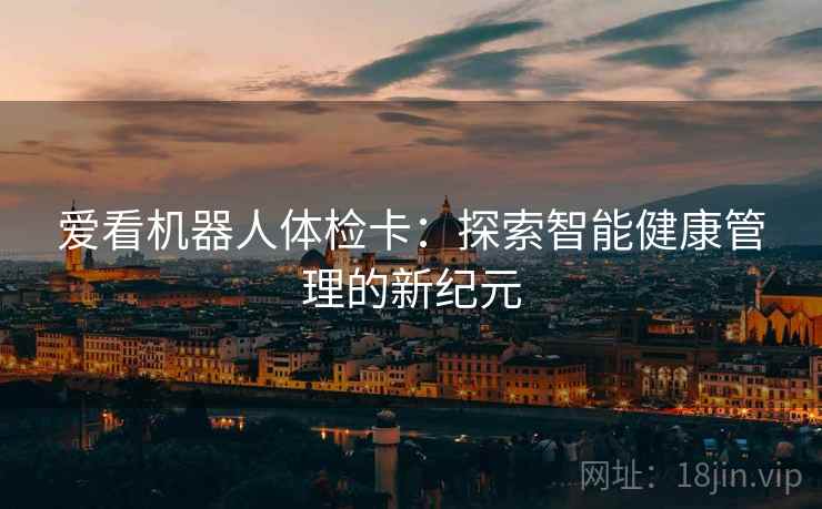 爱看机器人体检卡：探索智能健康管理的新纪元