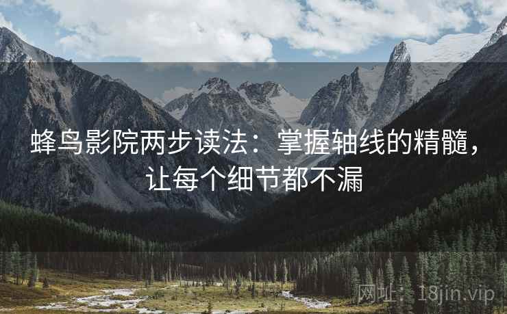 蜂鸟影院两步读法：掌握轴线的精髓，让每个细节都不漏