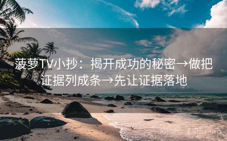 菠萝TV小抄：揭开成功的秘密→做把证据列成条→先让证据落地