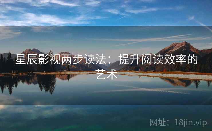 星辰影视两步读法：提升阅读效率的艺术