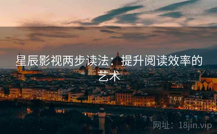 星辰影视两步读法：提升阅读效率的艺术