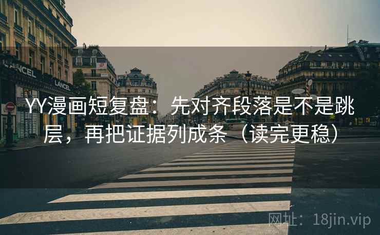 YY漫画短复盘：先对齐段落是不是跳层，再把证据列成条（读完更稳）