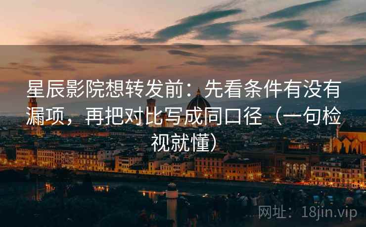 星辰影院想转发前:先看条件有没有漏项,再把对比写成同口径(一句检视就懂) 星辰影院想转发前:先看条件有没有漏项,再把对比写成同口径(一句检视就懂)
