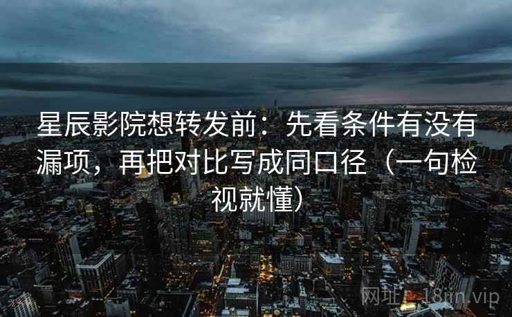 星辰影院想转发前:先看条件有没有漏项,再把对比写成同口径(一句检视就懂) 星辰影院想转发前:先看条件有没有漏项,再把对比写成同口径(一句检视就懂)