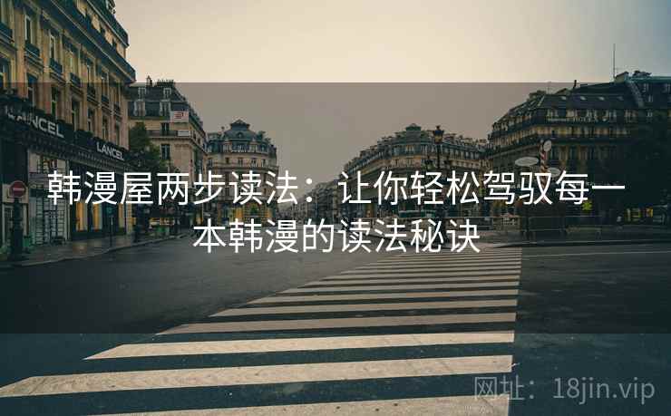 韩漫屋两步读法：让你轻松驾驭每一本韩漫的读法秘诀